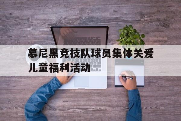 开云体育官网-关于慕尼黑竞技队球员集体关爱儿童福利活动的信息